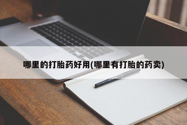 堕胎药网上购买哪里的打胎药好用(哪里有打胎的药卖)