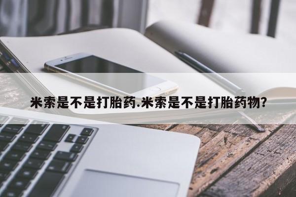 堕胎药网上购买米索是不是打胎药.米索是不是打胎药物？