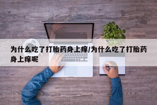 堕胎药网上购买为什么吃了打胎药身上痒/为什么吃了打胎药身上痒呢