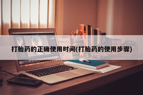 堕胎药网上购买打胎药的正确使用时间(打胎药的使用步骤)