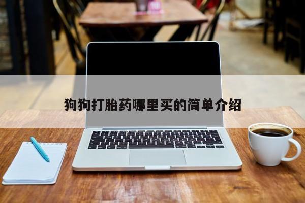 堕胎药网上购买狗狗打胎药哪里买的简单介绍