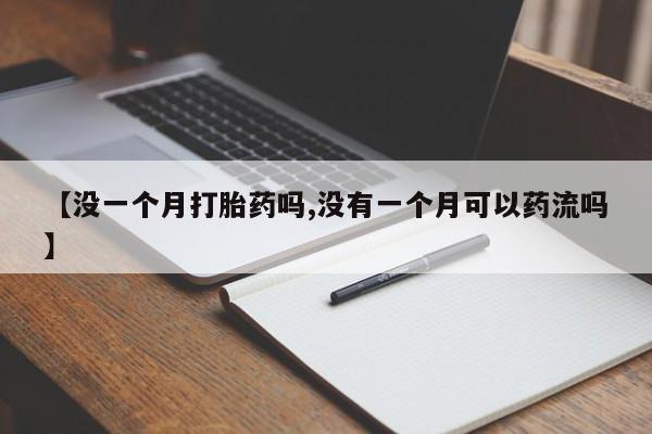 堕胎药网上购买【没一个月打胎药吗,没有一个月可以药流吗】