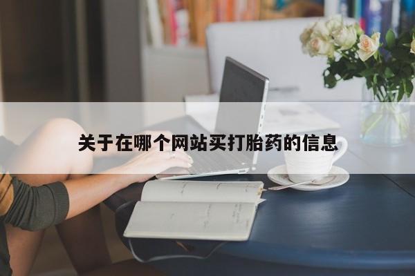堕胎药网上购买关于在哪个网站买打胎药的信息