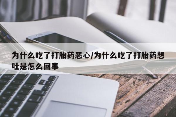 堕胎药网上购买为什么吃了打胎药恶心/为什么吃了打胎药想吐是怎么回事