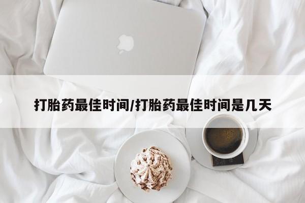 堕胎药网上购买打胎药最佳时间/打胎药最佳时间是几天