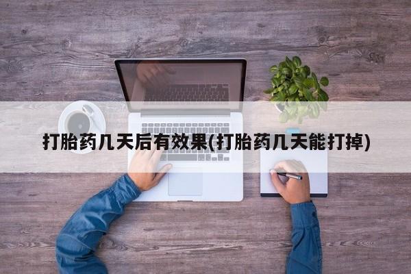 堕胎药网上购买打胎药几天后有效果(打胎药几天能打掉)