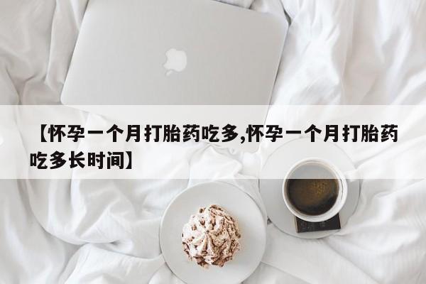 堕胎药网上购买【怀孕一个月打胎药吃多,怀孕一个月打胎药吃多长时间】
