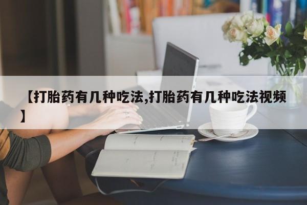 堕胎药网上购买【打胎药有几种吃法,打胎药有几种吃法视频】