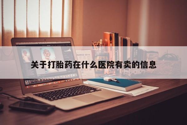 堕胎药网上购买关于打胎药在什么医院有卖的信息