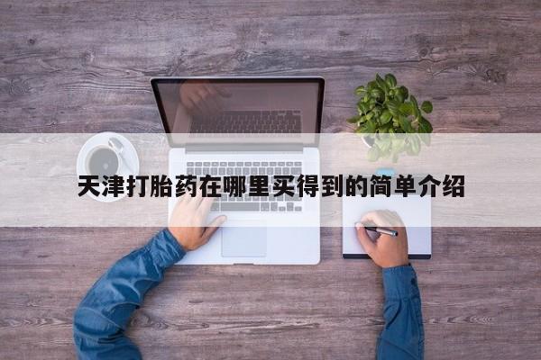 堕胎药网上购买天津打胎药在哪里买得到的简单介绍